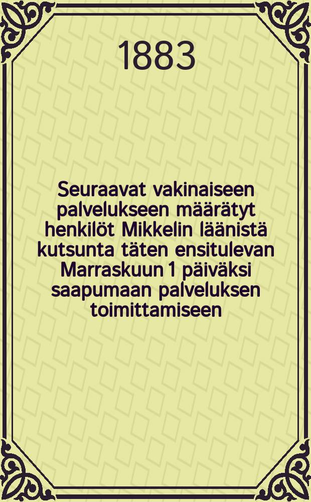 Seuraavat vakinaiseen palvelukseen m&auml;&auml;r&auml;tyt henkil&ouml;t Mikkelin l&auml;&auml;nist&auml; kutsunta t&auml;ten ensitulevan Marraskuun 1 p&auml;iv&auml;ksi saapumaan palveluksen toimittamiseen