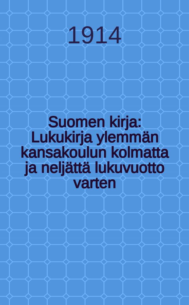 Suomen kirja : Lukukirja ylemmän kansakoulun kolmatta ja neljättä lukuvuotto varten