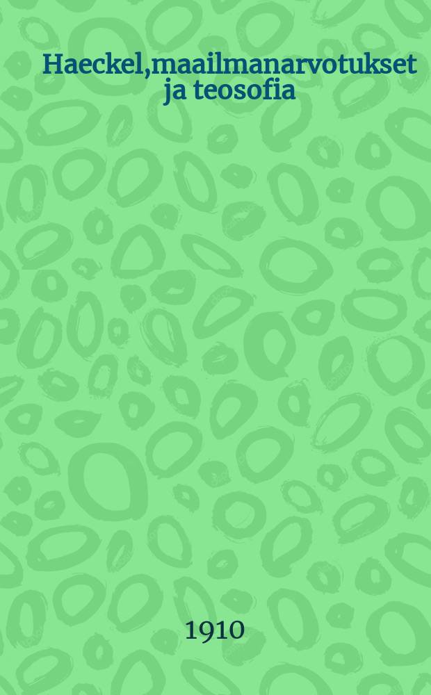 Haeckel,maailmanarvotukset ja teosofia : Suomennos : Rudolf Steiner'in erään esitelmän jälkikirjotuksen mukaan