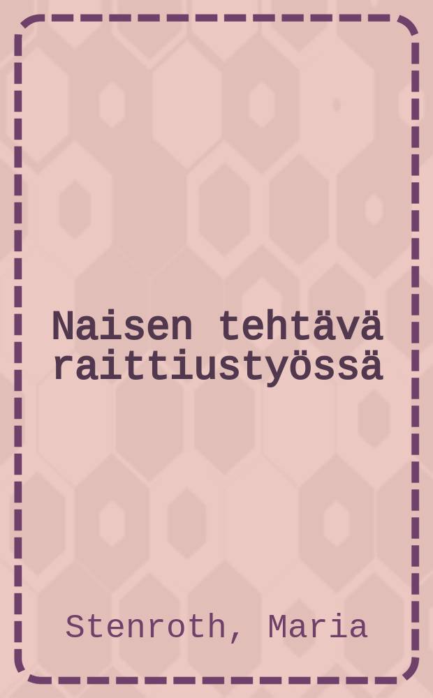 Naisen tehtävä raittiustyössä : Esitelmä : Esitetty Suomen 22:ssa yleisessä raittiuskokouksessa Sortavalassa 1904