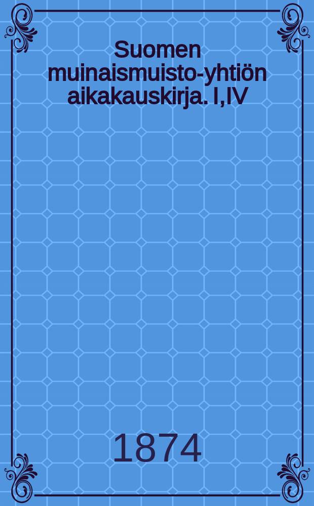 Suomen muinaismuisto-yhtiön aikakauskirja. I,IV