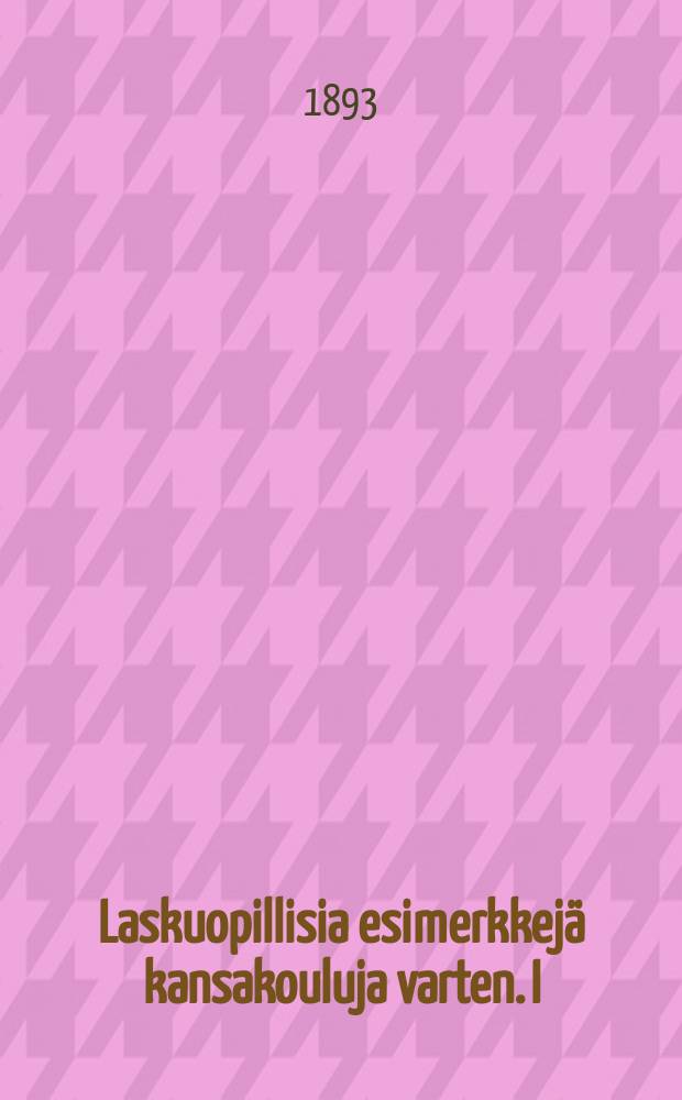 Laskuopillisia esimerkkejä kansakouluja varten. I : Kokonaiset luvut