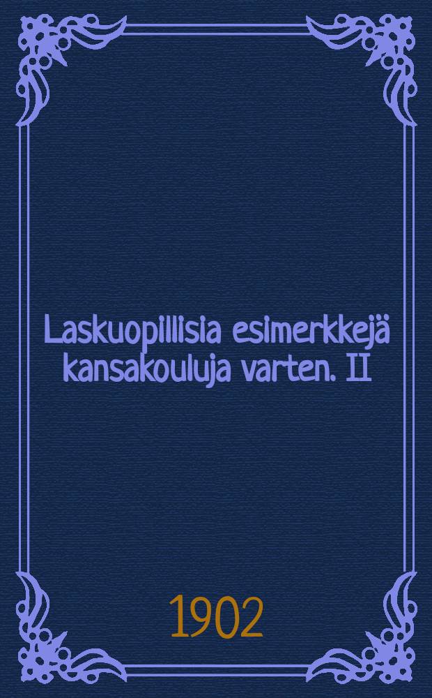 Laskuopillisia esimerkkejä kansakouluja varten. II : Kokonaiset luvut