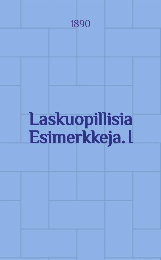 Laskuopillisia Esimerkkeja. I : Kokonaiset luvut ; Kymmen-murtoluvut ; Tavalliset murtoluvut ; Laatuluvut