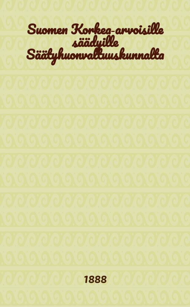 Suomen Korkea-arvoisille säädyille Säätyhuonvaltuuskunnalta