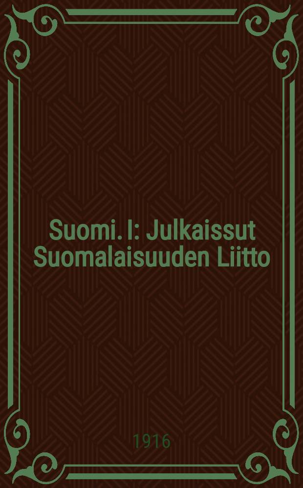 Suomi. I : Julkaissut Suomalaisuuden Liitto