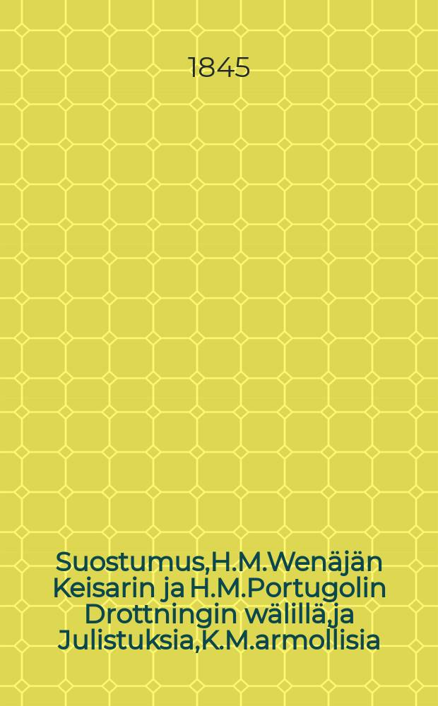 Suostumus,H.M.Wen&auml;j&auml;n Keisarin ja H.M.Portugolin Drottningin w&auml;lill&auml;,ja Julistuksia,K.M.armollisia