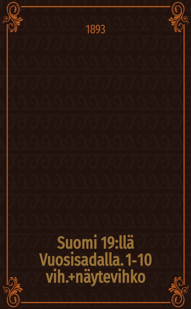 Suomi 19:llä Vuosisadalla. 1-10 vih.+näytevihko : Suomalaisten Kirjailijain ja taitrlijain Esittämä sanoin ja Kuvin