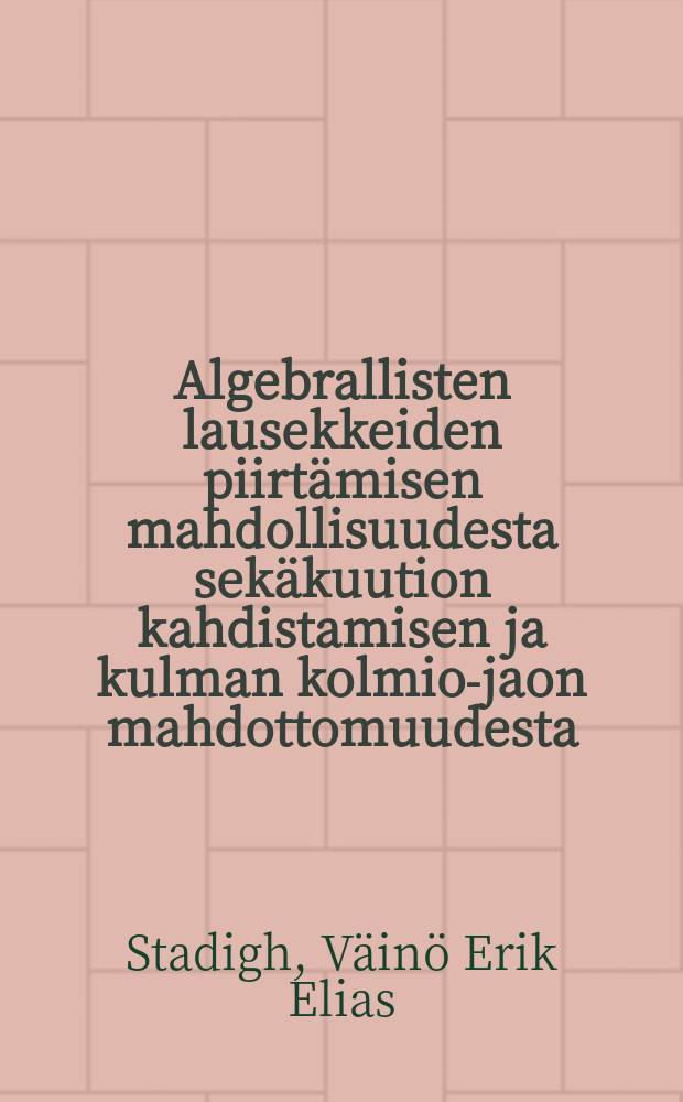 Algebrallisten lausekkeiden piirtämisen mahdollisuudesta sekäkuution kahdistamisen ja kulman kolmio-jaon mahdottomuudesta