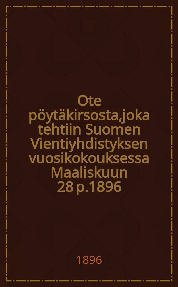 Ote p&ouml;yt&auml;kirsosta,joka tehtiin Suomen Vientiyhdistyksen vuosikokouksessa Maaliskuun 28 p.1896