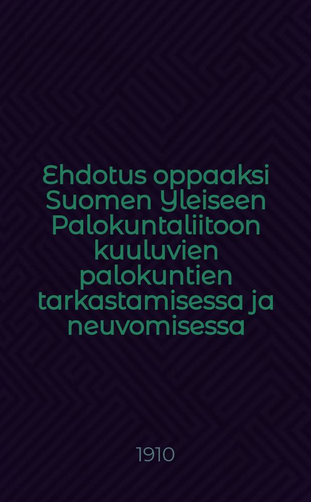 Ehdotus oppaaksi Suomen Yleiseen Palokuntaliitoon kuuluvien palokuntien tarkastamisessa ja neuvomisessa