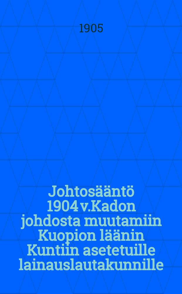 Johtosääntö 1904 v.Kadon johdosta muutamiin Kuopion läänin Kuntiin asetetuille lainauslautakunnille