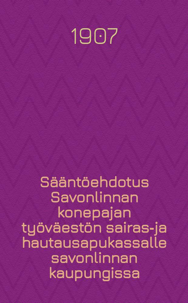 Sääntöehdotus Savonlinnan konepajan työväestön sairas-ja hautausapukassalle savonlinnan kaupungissa