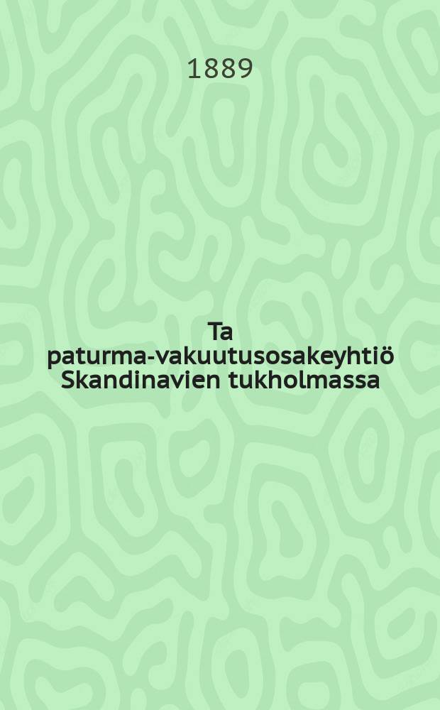 Ta paturma-vakuutusosakeyhti&ouml; Skandinavien tukholmassa : Vakuutusehdot tapaturma-vakuutuksessa yksityisille ty&ouml;miehille 1889