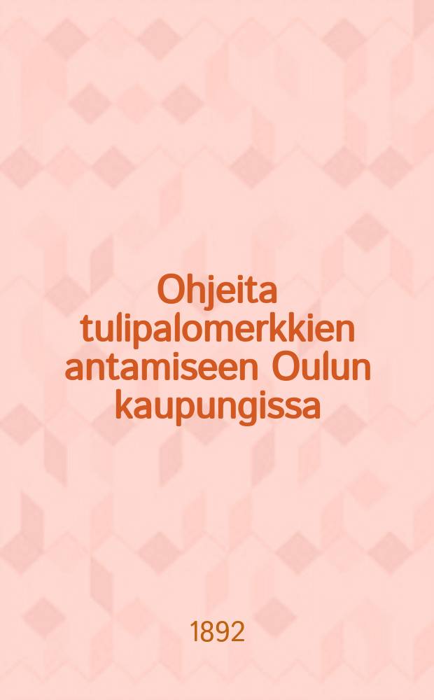 Ohjeita tulipalomerkkien antamiseen Oulun kaupungissa : Otteita Paloj&auml;rjestyksesta y.m