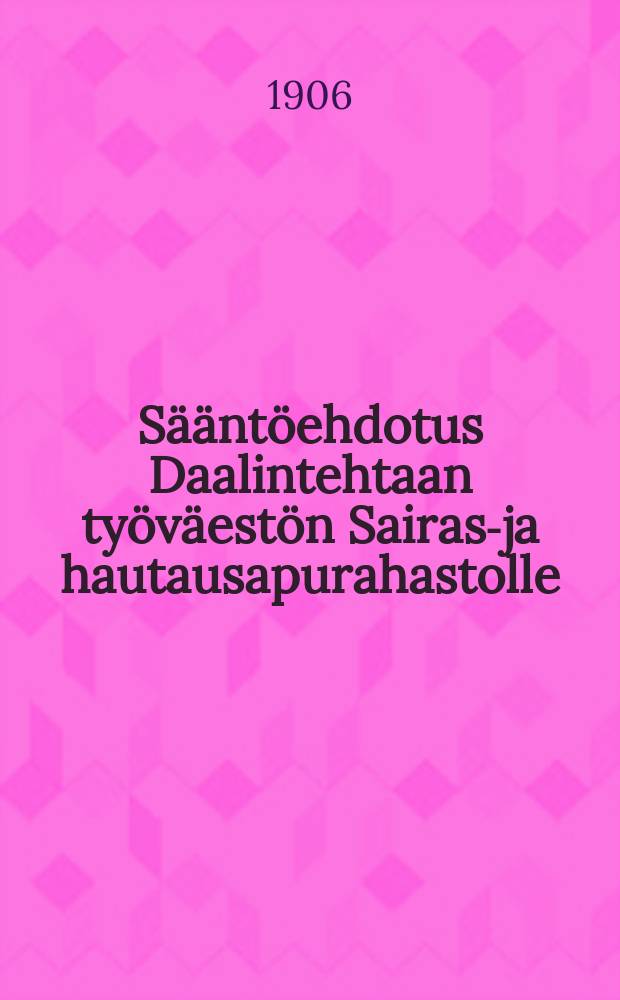 Sääntöehdotus Daalintehtaan työväestön Sairas-ja hautausapurahastolle