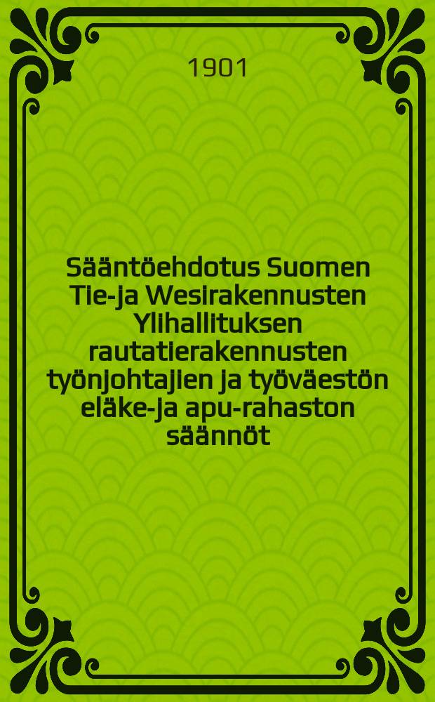 Sääntöehdotus Suomen Tie-ja Wesirakennusten Ylihallituksen rautatierakennusten työnjohtajien ja työväestön eläke-ja apu-rahaston säännöt : Kiertokirje