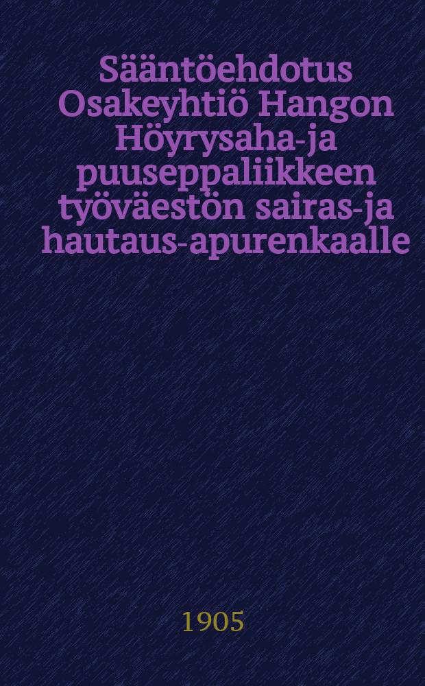 Sääntöehdotus Osakeyhtiö Hangon Höyrysaha-ja puuseppaliikkeen työväestön sairas-ja hautaus-apurenkaalle