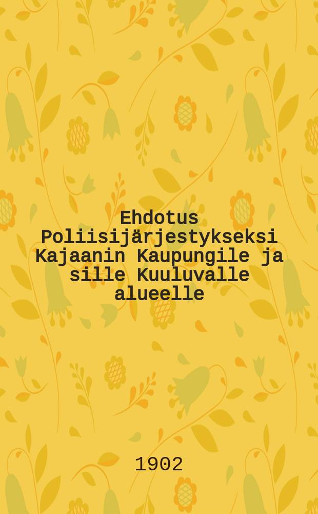 Ehdotus Poliisij&auml;rjestykseksi Kajaanin Kaupungile ja sille Kuuluvalle alueelle