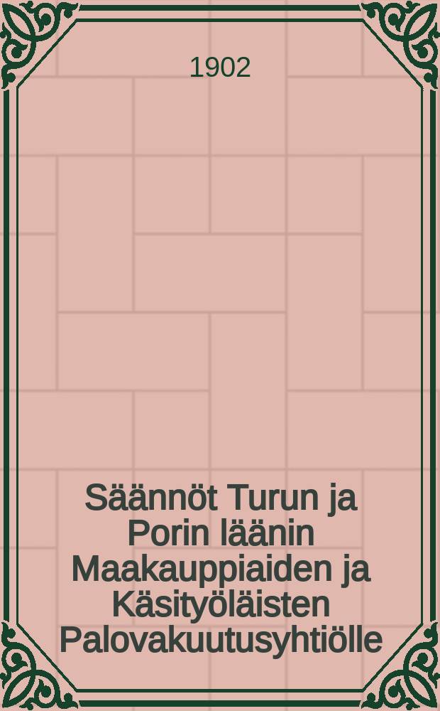 Säännöt Turun ja Porin läänin Maakauppiaiden ja Käsityöläisten Palovakuutusyhtiölle