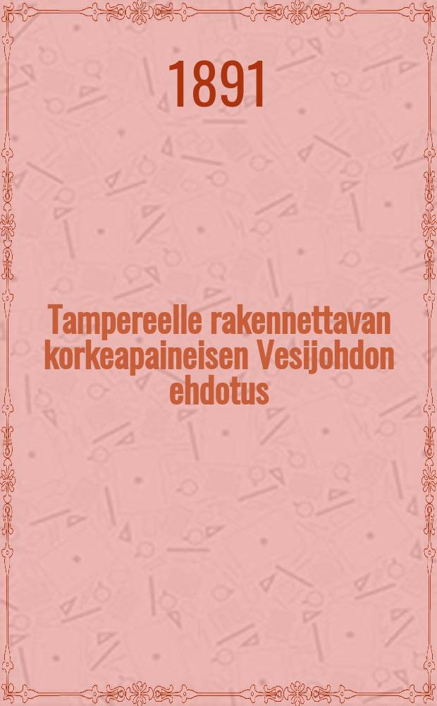 Tampereelle rakennettavan korkeapaineisen Vesijohdon ehdotus