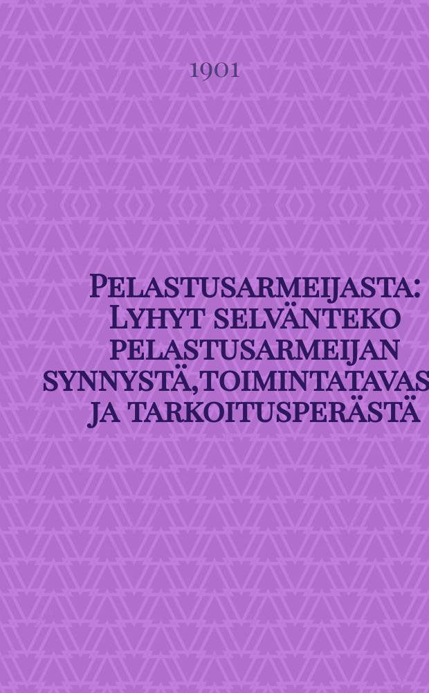 Pelastusarmeijasta : Lyhyt selvänteko pelastusarmeijan synnystä,toimintatavasta ja tarkoitusperästä : Suomennos