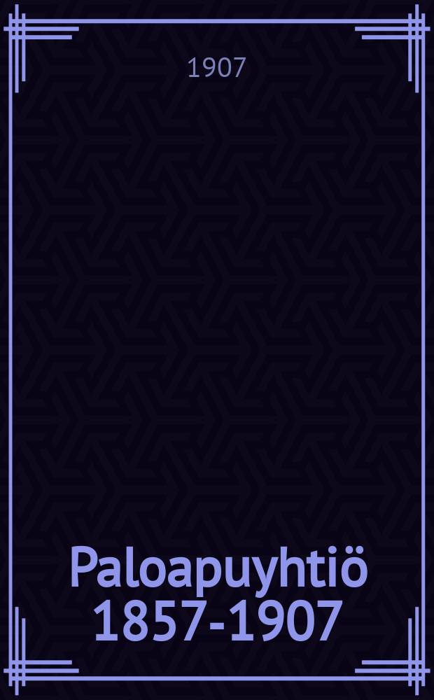 Paloapuyhtiö 1857-1907 : Katsaus yhtiön viisikymmenvuotiseen toimintaan, julkaistu muistojuhlassa 20 p:nälokakuuta 1907