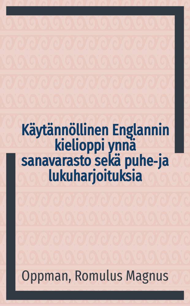 Käytännöllinen Englannin kielioppi ynnä sanavarasto sekä puhe-ja lukuharjoituksia : Koulujen ja yksityisten oppivaistentarpeeksi