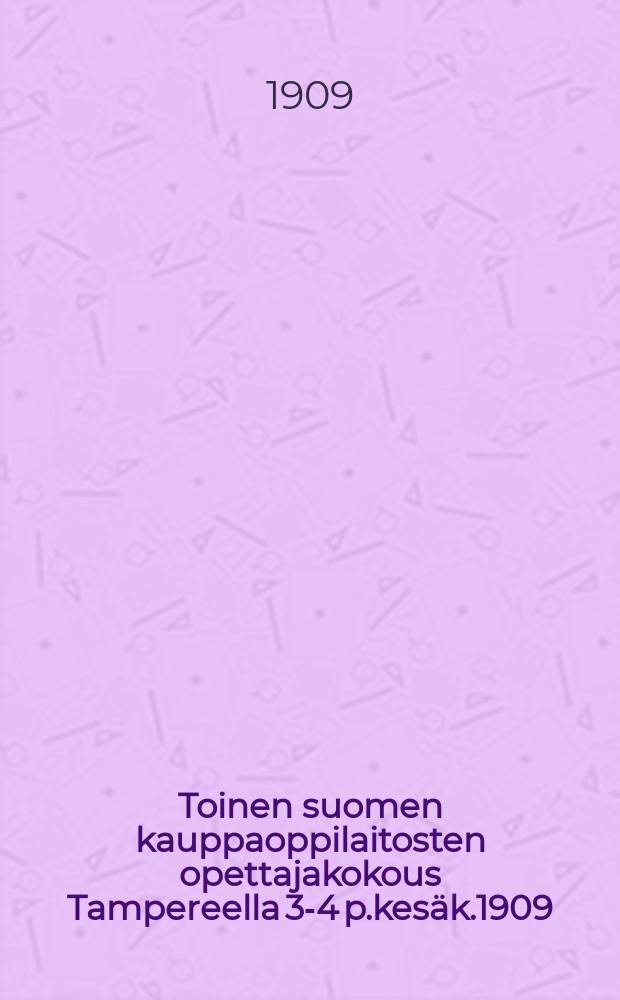 Toinen suomen kauppaoppilaitosten opettajakokous Tampereella 3-4 p.kes&auml;k.1909
