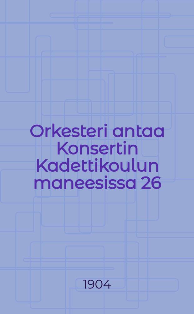 Orkesteri antaa Konsertin Kadettikoulun maneesissa 26/III 1904