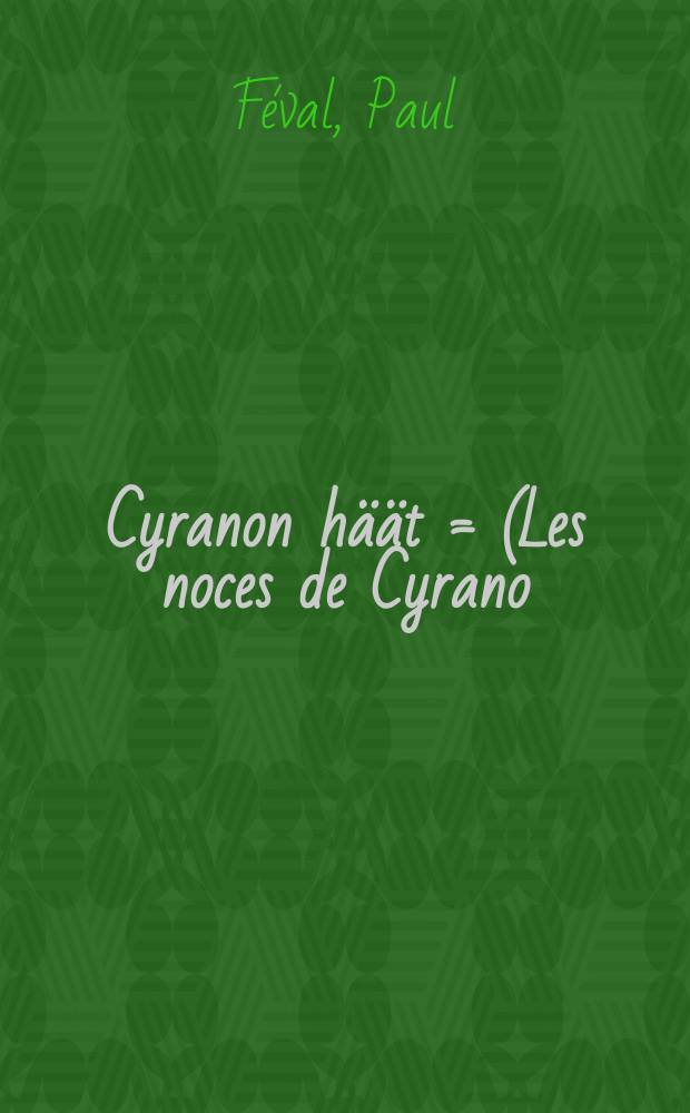 Cyranon häät = (Les noces de Cyrano) : historiallinen seikkailuromaani = Свадьба Жирано