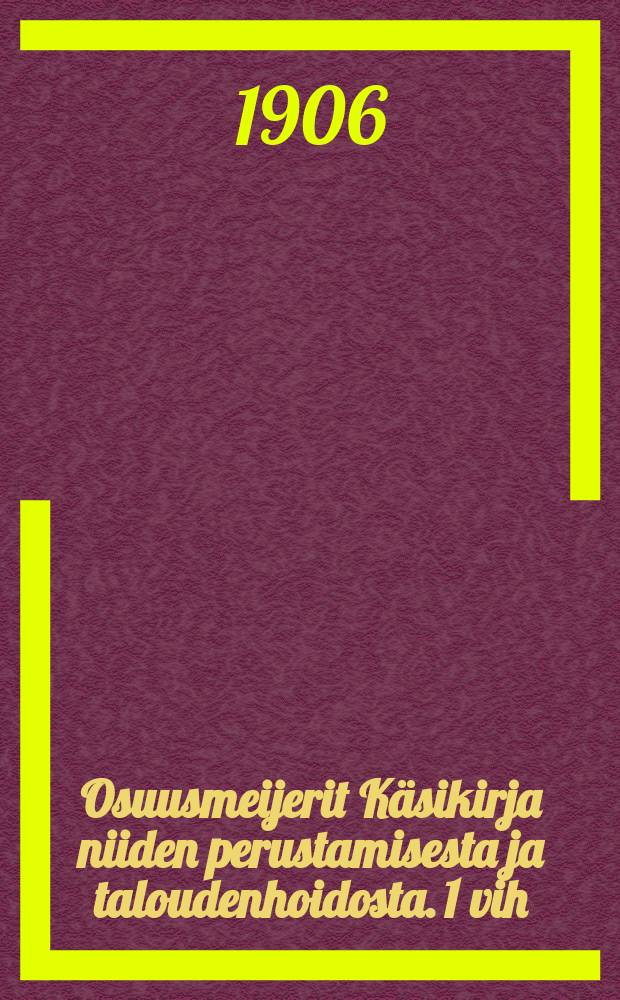 Osuusmeijerit Käsikirja niiden perustamisesta ja taloudenhoidosta. 1 vih