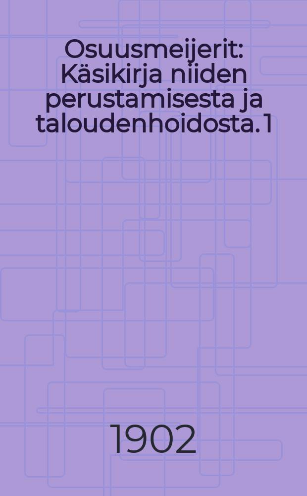 Osuusmeijerit : Käsikirja niiden perustamisesta ja taloudenhoidosta. 1 : Ensimäinen vihko