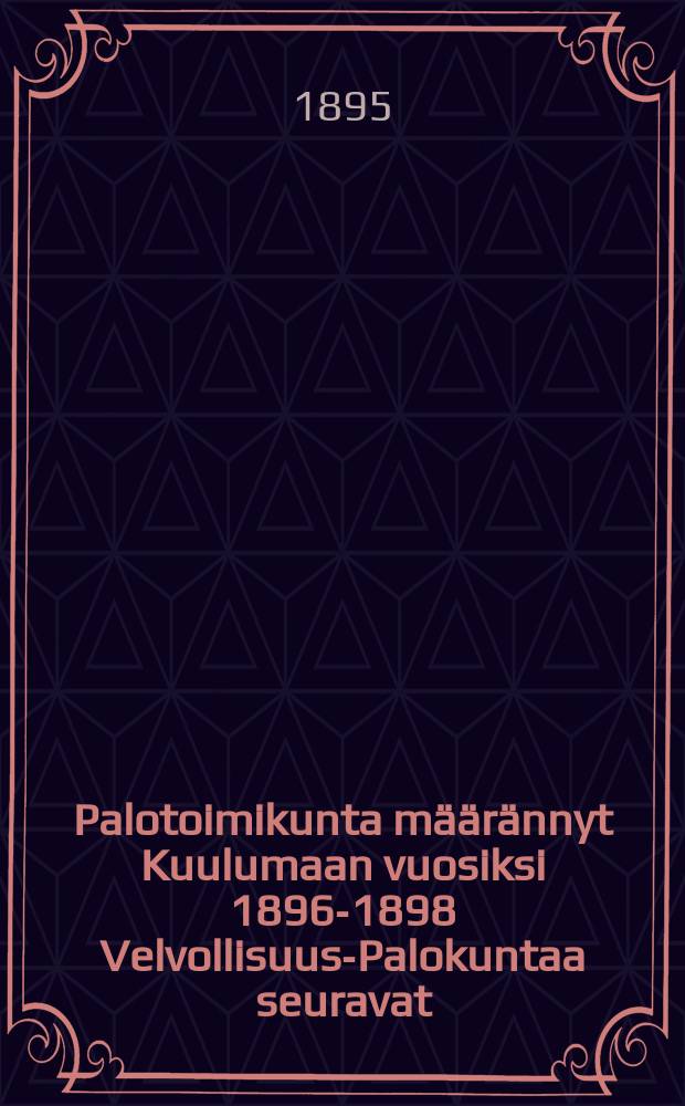 Palotoimikunta määrännyt Kuulumaan vuosiksi 1896-1898 Velvollisuus-Palokuntaa seuravat