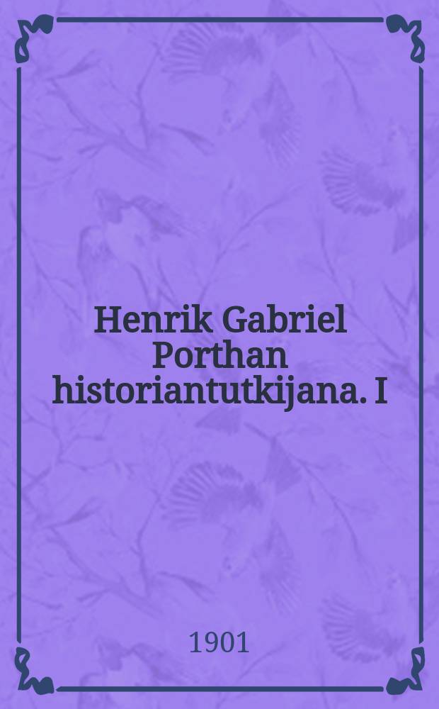 Henrik Gabriel Porthan historiantutkijana. I : V&auml;it&ouml;sk. Suomen Aleksanterin-Yliopisto