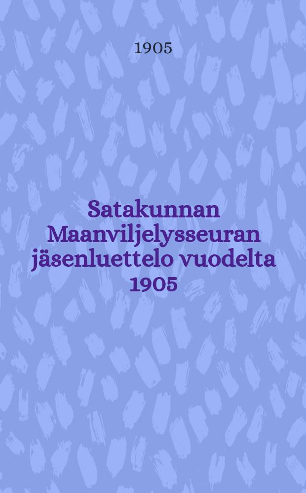 Satakunnan Maanviljelysseuran jäsenluettelo vuodelta 1905 = Список членов сельскохозяйственного об-ва Сата Кунта за 1905 г.