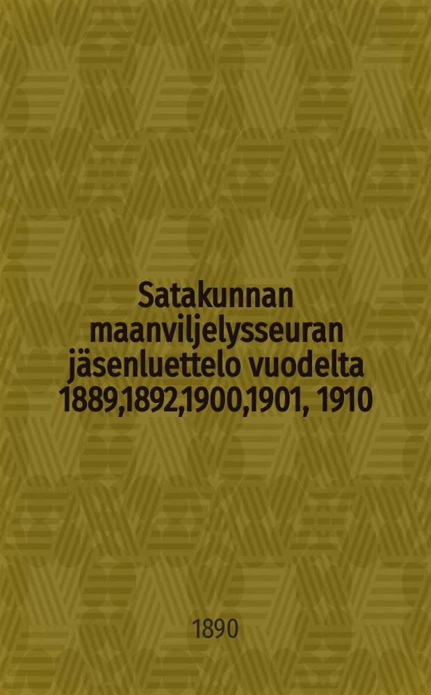 Satakunnan maanviljelysseuran jäsenluettelo vuodelta 1889,1892,1900,1901, 1910 = Годовые списки членов сельскохозяйственного общества в Сатакунта