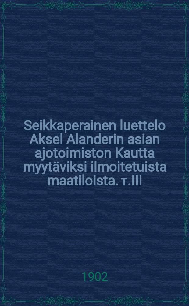 Seikkaperainen luettelo Aksel Alanderin asian ajotoimiston Kautta myytäviksi ilmoitetuista maatiloista. т.III