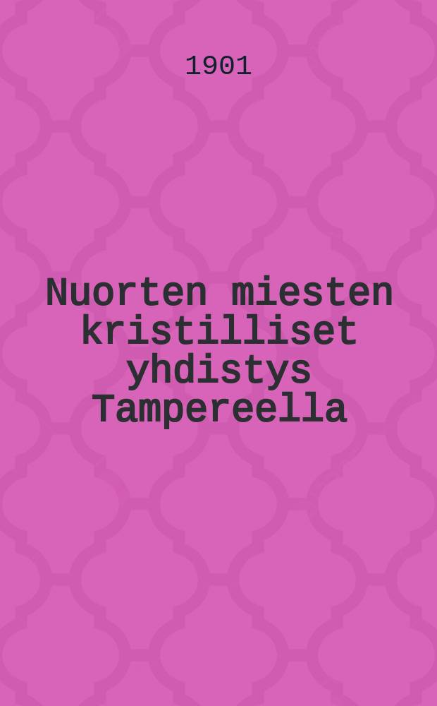 Nuorten miesten kristilliset yhdistys Tampereella : Vuosikertomus 1900-1901-1902-1903-. V.1900-1901