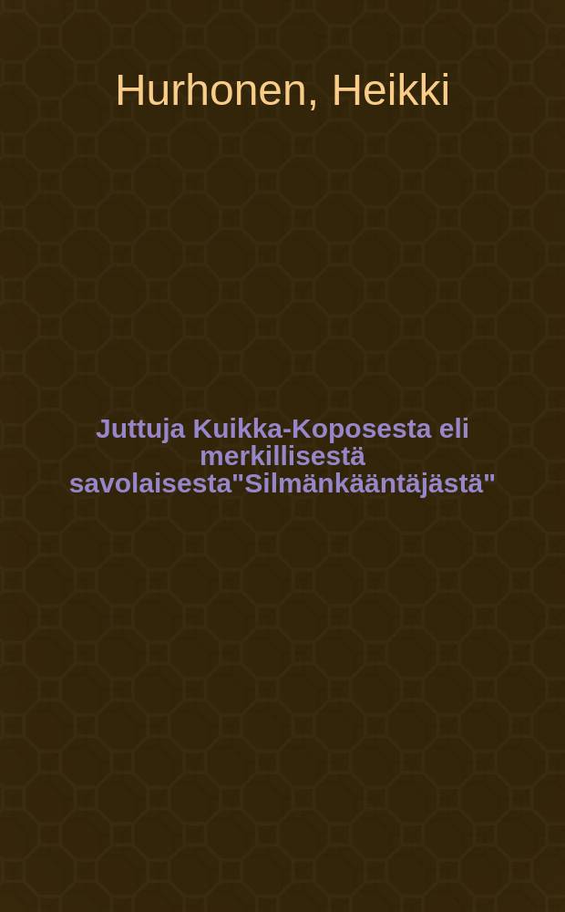Juttuja Kuikka-Koposesta eli merkillisestä savolaisesta"Silmänkääntäjästä"