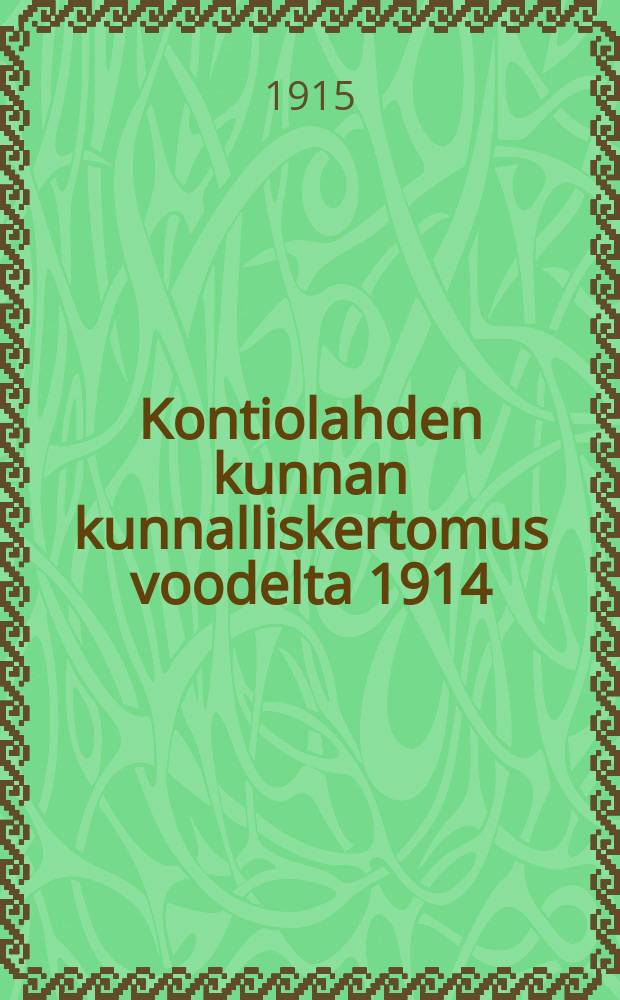Kontiolahden kunnan kunnalliskertomus voodelta 1914 : Kuntakok.esimies = Отчёт общинного управления Контиолахти за 1914г.