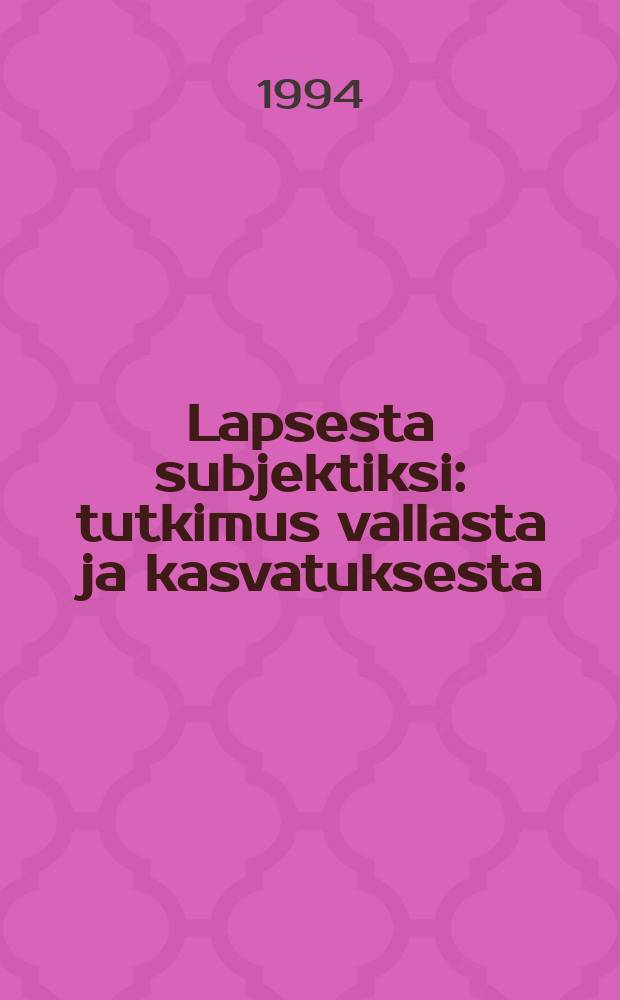 Lapsesta subjektiksi : tutkimus vallasta ja kasvatuksesta : Diss