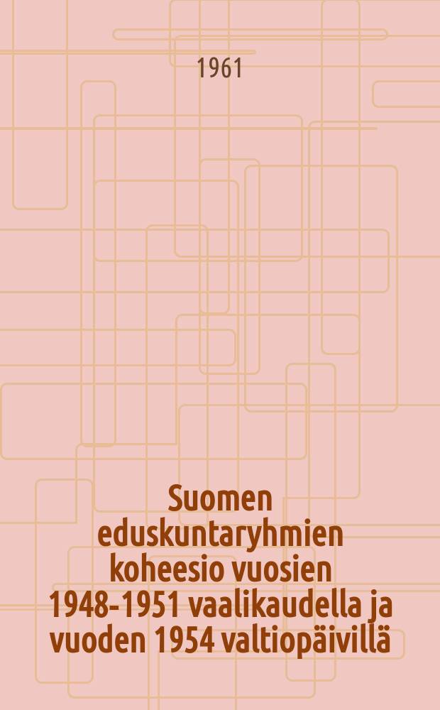 Suomen eduskuntaryhmien koheesio vuosien 1948-1951 vaalikaudella ja vuoden 1954 valtiopäivillä