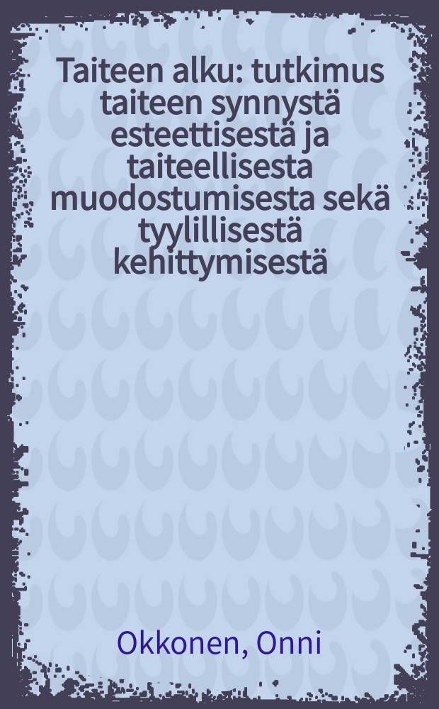 Taiteen alku : tutkimus taiteen synnystä esteettisestä ja taiteellisesta muodostumisesta sekä tyylillisestä kehittymisestä = Начало искусства