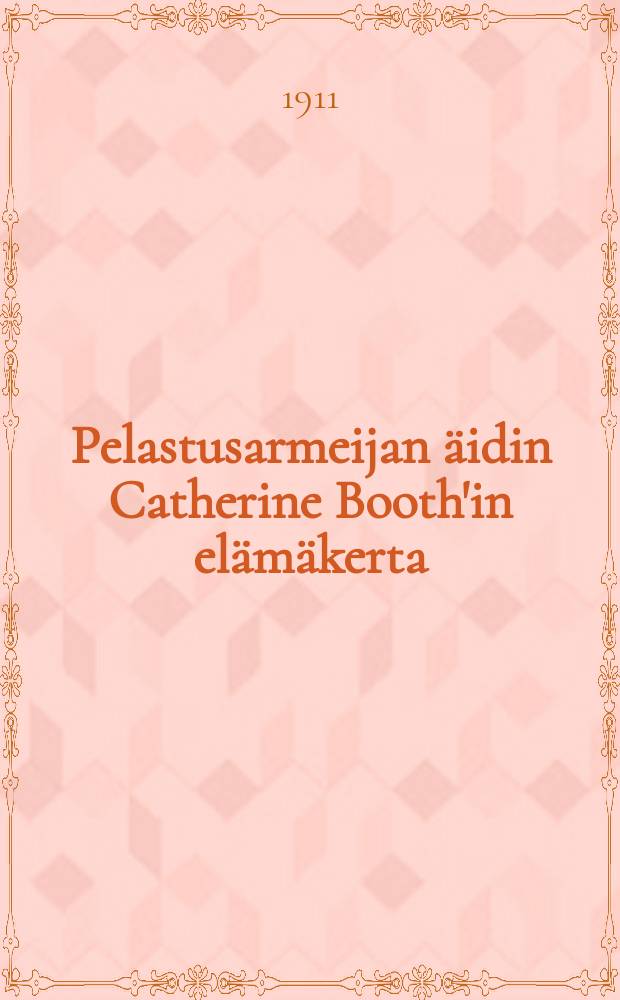 Pelastusarmeijan äidin Catherine Booth'in elämäkerta : Komendööri Kuvitettu Suomennos. V.7