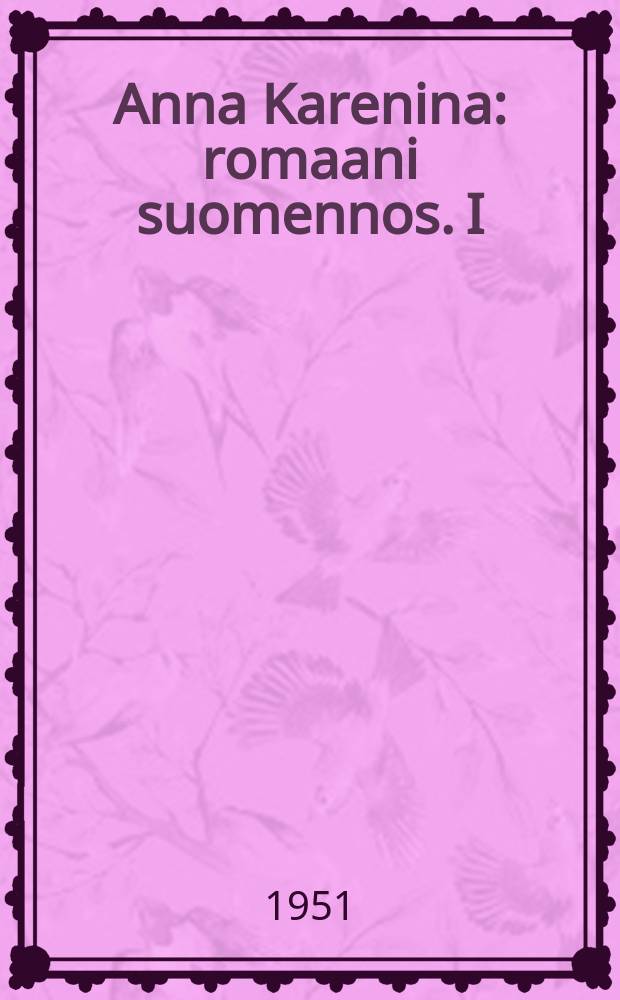 Anna Karenina : romaani suomennos. I