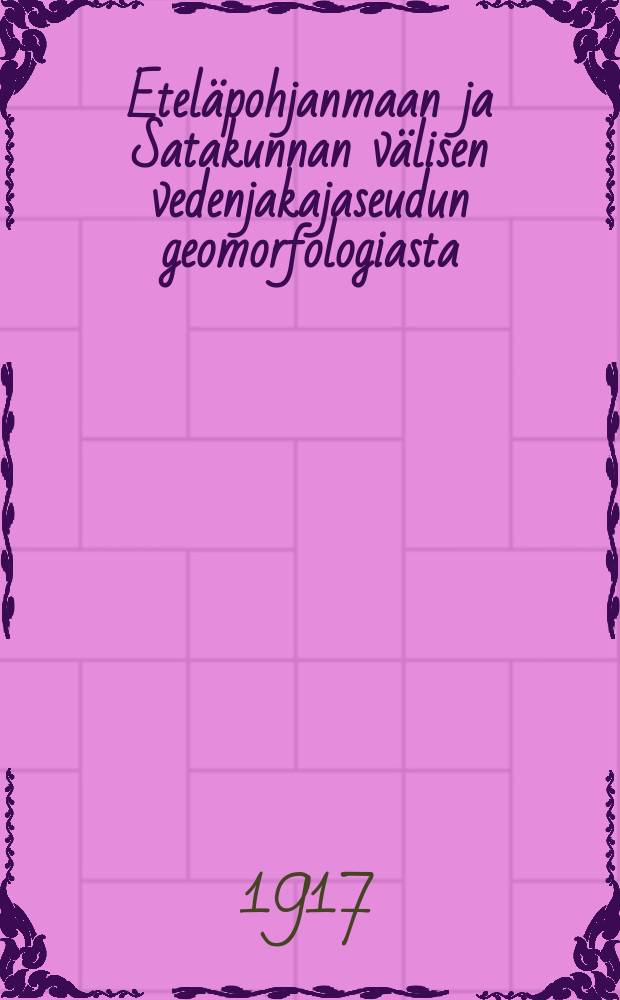 Eteläpohjanmaan ja Satakunnan välisen vedenjakajaseudun geomorfologiasta : Yliopistollinen väitöskirja : Tekst 25 kuvaa ja 10 karttaa sekä 3 karttaliitettä = О геморфологии территории водораздела между Южной Эстерботний и районами Сатакунта.