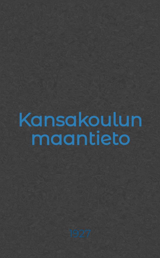 Kansakoulun maantieto : opetussuunnitelmakomitean mietinnön pohjalla. I