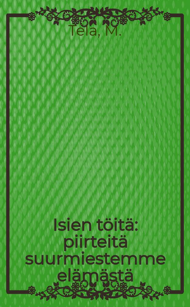 Isien töitä : piirteitä suurmiestemme elämästä = Дела отцов.