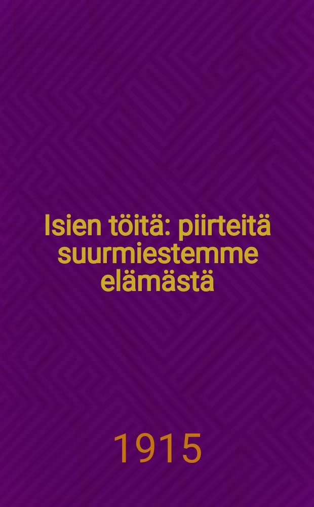 Isien töitä : piirteitä suurmiestemme elämästä = Дела отцов.